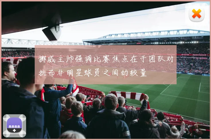 挪威主帅强调比赛焦点在于团队对抗而非明星球员之间的较量