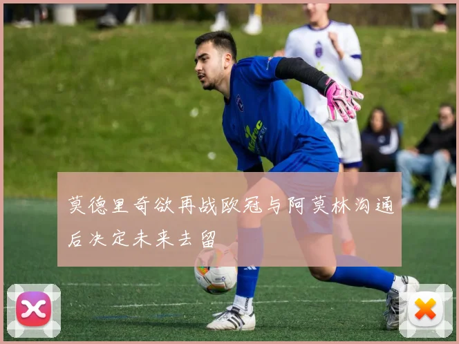 莫德里奇欲再战欧冠与阿莫林沟通后决定未来去留