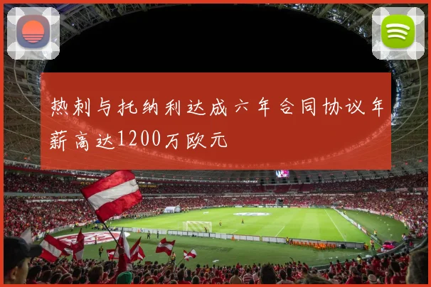 热刺与托纳利达成六年合同协议年薪高达1200万欧元