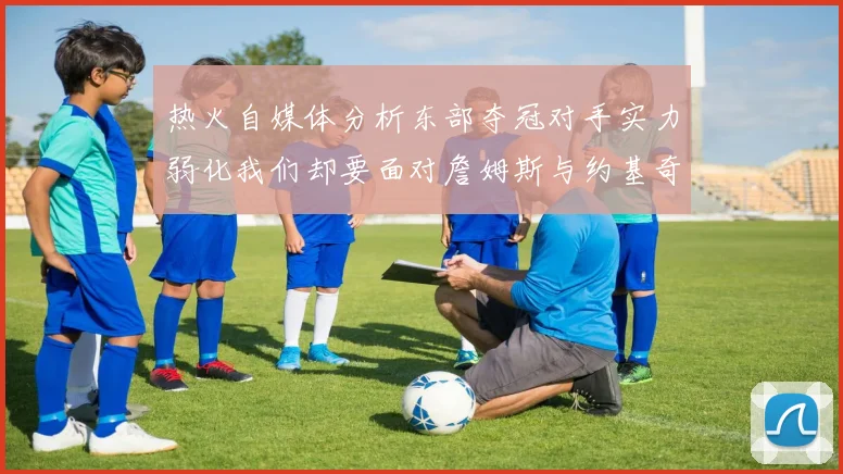 热火自媒体分析东部夺冠对手实力弱化我们却要面对詹姆斯与约基奇的挑战