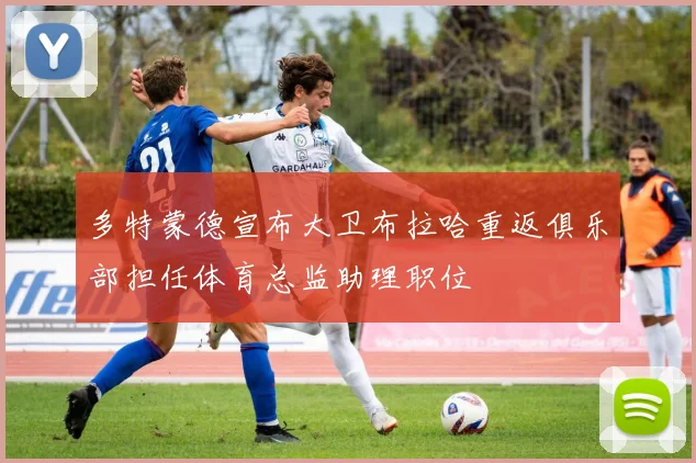 多特蒙德宣布大卫布拉哈重返俱乐部担任体育总监助理职位