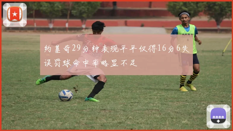 约基奇29分钟表现平平仅得16分6失误罚球命中率略显不足