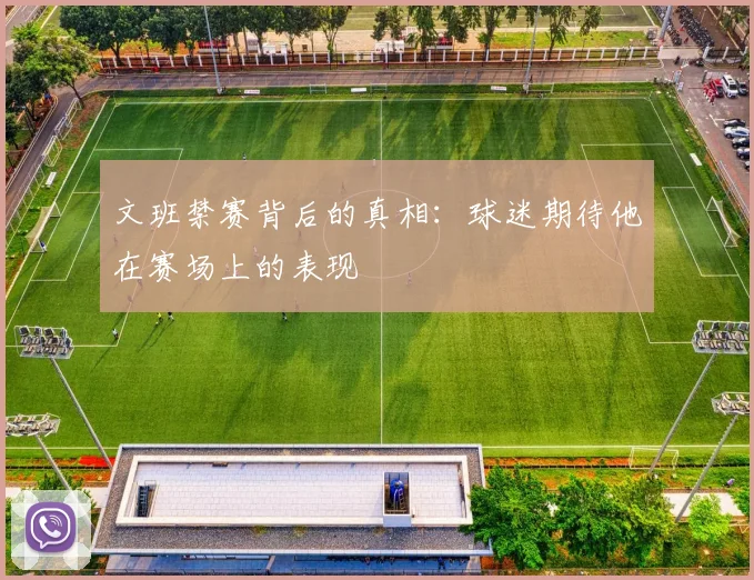 文班禁赛背后的真相：球迷期待他在赛场上的表现