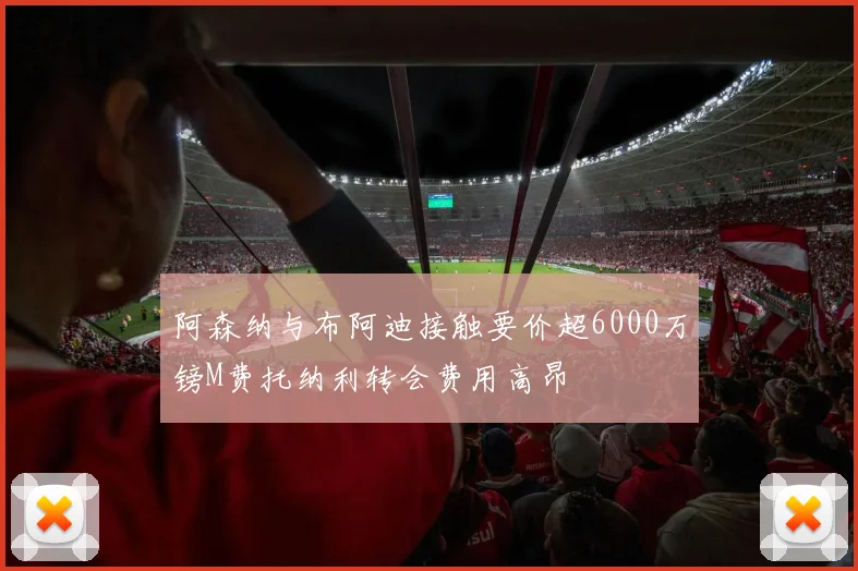 阿森纳与布阿迪接触要价超6000万镑M费托纳利转会费用高昂