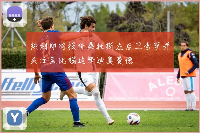 热刺即将报价桑托斯左后卫索萨并关注莱比锡边锋迪奥曼德