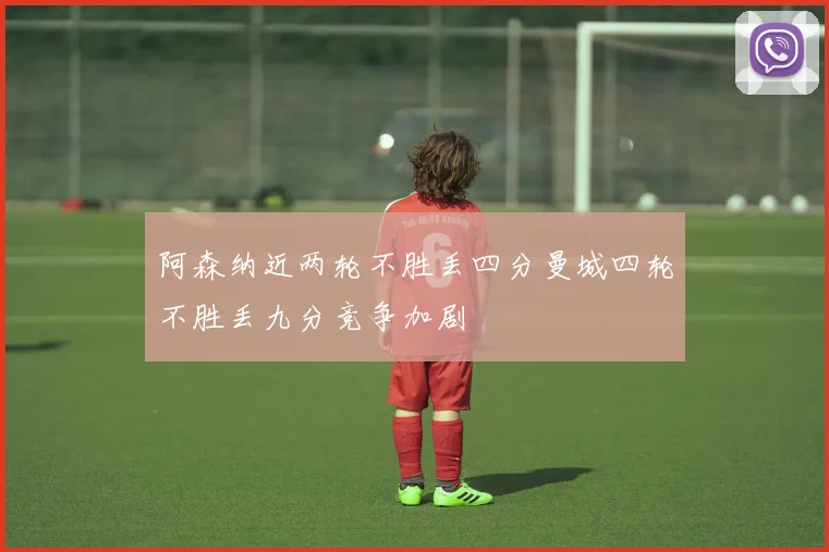 阿森纳近两轮不胜丢四分曼城四轮不胜丢九分竞争加剧