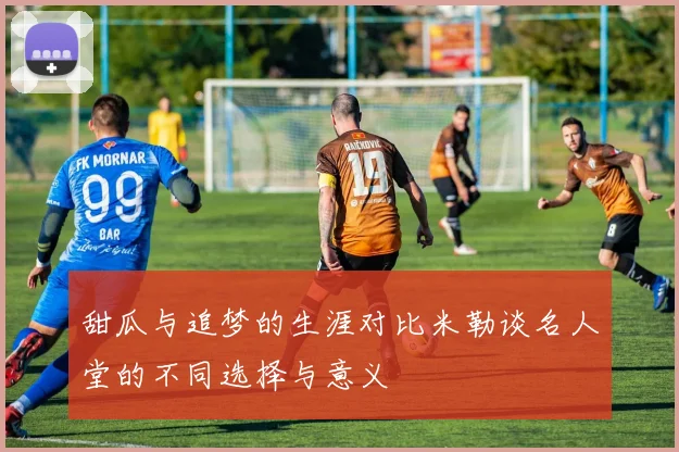 甜瓜与追梦的生涯对比米勒谈名人堂的不同选择与意义